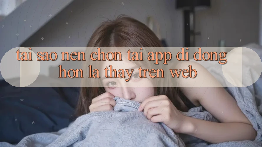 Tại Sao Nên Chọn Tải App Di Động Hơn Là Thấy Trên Web? Tại Sao Nên Chọn Tải App Di Động Hơn Là Thấy Trên Web?