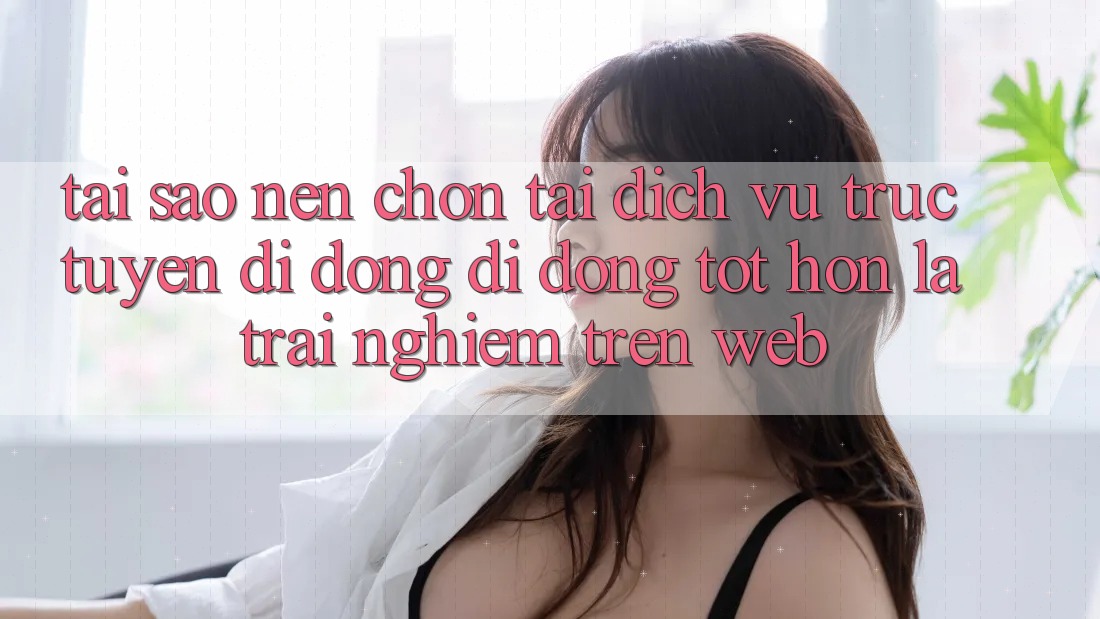 Tại Sao Nên Chọn Tải Dịch vụ trực tuyến di động Di Động Tốt hơn Là Trải Nghiệm Trên Web? Tại Sao Nên Chọn Tải Dịch vụ trực tuyến di động Di Động Tốt hơn Là Trải Nghiệm Trên Web?