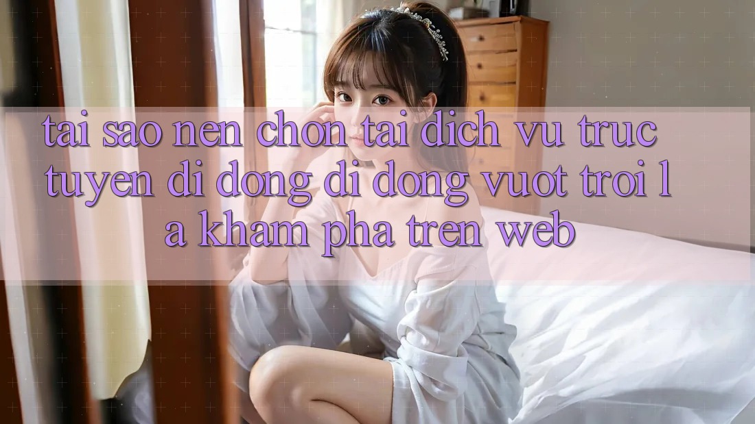 Tại Sao Nên Chọn Tải Dịch vụ trực tuyến di động Di Động Vượt trội Là Khám phá Trên Web? Tại Sao Nên Chọn Tải Dịch vụ trực tuyến di động Di Động Vượt trội Là Khám phá Trên Web?