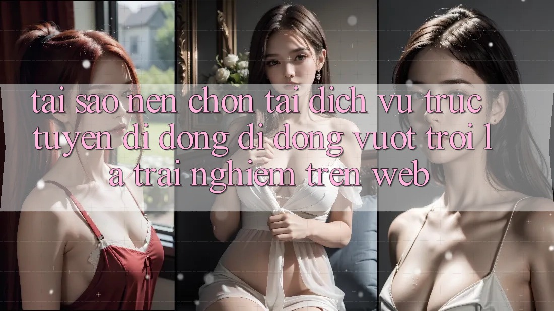 Tại Sao Nên Chọn Tải Dịch vụ trực tuyến di động Di Động Vượt trội Là Trải Nghiệm Trên Web? Tại Sao Nên Chọn Tải Dịch vụ trực tuyến di động Di Động Vượt trội Là Trải Nghiệm Trên Web?