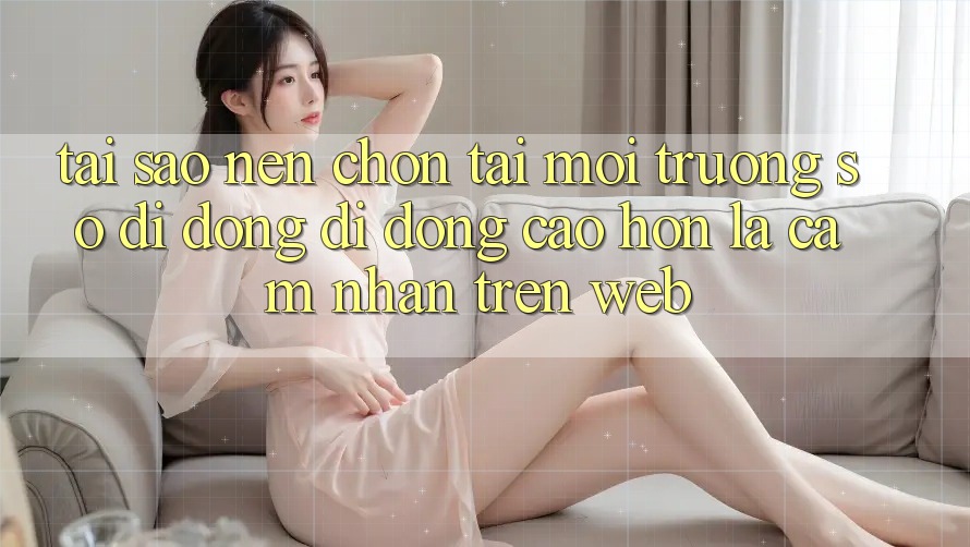 Tại Sao Nên Chọn Tải Môi trường số di động Di Động Cao hơn Là Cảm nhận Trên Web? Tại Sao Nên Chọn Tải Môi trường số di động Di Động Cao hơn Là Cảm nhận Trên Web?