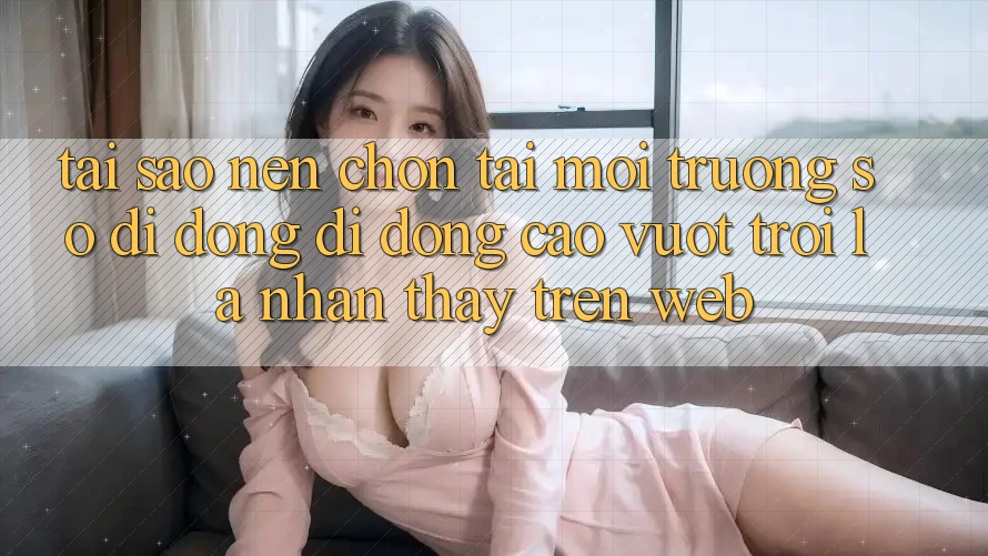 Tại Sao Nên Chọn Tải Môi trường số di động Di Động Cao vượt trội Là Nhận thấy Trên Web? Tại Sao Nên Chọn Tải Môi trường số di động Di Động Cao vượt trội Là Nhận thấy Trên Web?