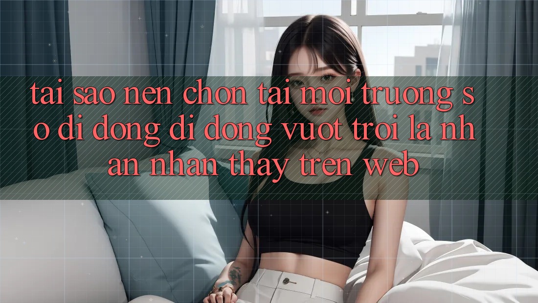 Tại Sao Nên Chọn Tải Môi trường số di động Di Động Vượt trội Là Nhận nhận thấy Trên Web?