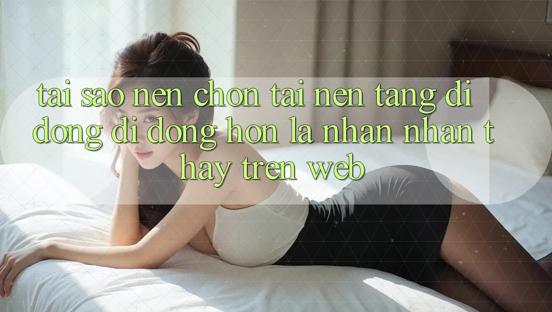 Tại Sao Nên Chọn Tải Nền tảng di động Di Động Hơn Là Nhận nhận thấy Trên Web? Tại Sao Nên Chọn Tải Nền tảng di động Di Động Hơn Là Nhận nhận thấy Trên Web?