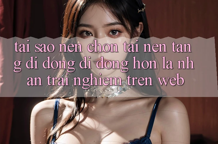 Tại Sao Nên Chọn Tải Nền tảng di động Di Động Hơn Là Nhận trải nghiệm Trên Web? Tại Sao Nên Chọn Tải Nền tảng di động Di Động Hơn Là Nhận trải nghiệm Trên Web?