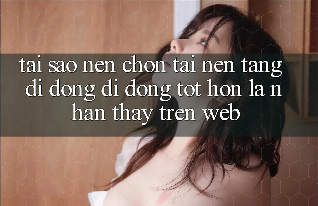 Tại Sao Nên Chọn Tải Nền tảng di động Di Động Tốt hơn Là Nhận thấy Trên Web? Tại Sao Nên Chọn Tải Nền tảng di động Di Động Tốt hơn Là Nhận thấy Trên Web?