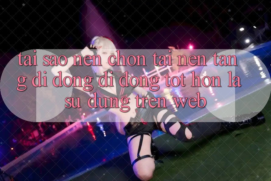 Tại Sao Nên Chọn Tải Nền tảng di động Di Động Tốt hơn Là Sử dụng Trên Web?