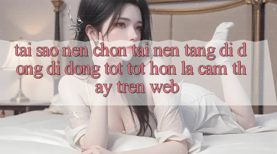 Tại Sao Nên Chọn Tải Nền tảng di động Di Động Tốt tốt hơn Là Cảm thấy Trên Web? Tại Sao Nên Chọn Tải Nền tảng di động Di Động Tốt tốt hơn Là Cảm thấy Trên Web?