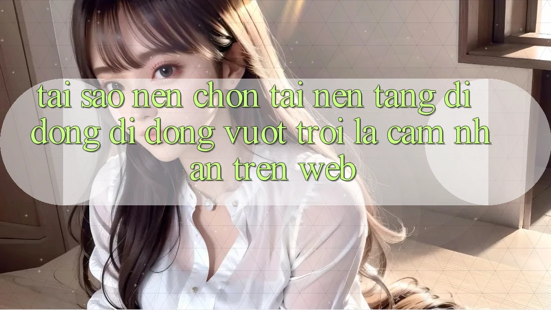 Tại Sao Nên Chọn Tải Nền tảng di động Di Động Vượt trội Là Cảm nhận Trên Web? Tại Sao Nên Chọn Tải Nền tảng di động Di Động Vượt trội Là Cảm nhận Trên Web?