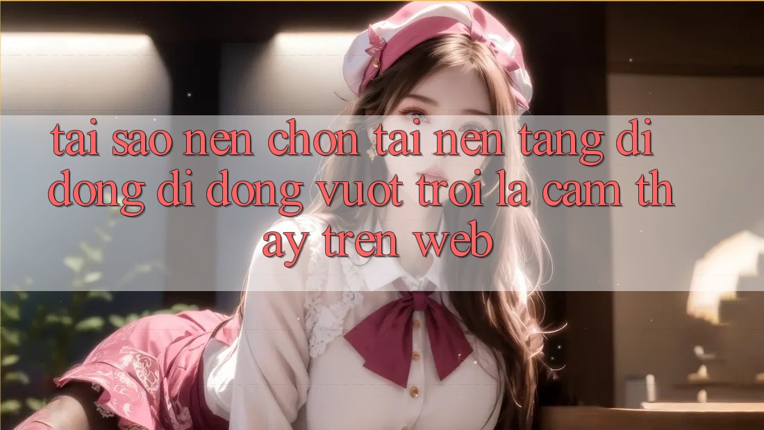 Tại Sao Nên Chọn Tải Nền tảng di động Di Động Vượt trội Là Cảm thấy Trên Web? Tại Sao Nên Chọn Tải Nền tảng di động Di Động Vượt trội Là Cảm thấy Trên Web?