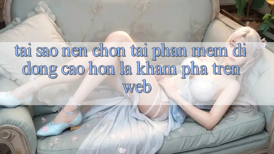 Tại Sao Nên Chọn Tải Phần mềm Di Động Cao hơn Là Khám phá Trên Web? Tại Sao Nên Chọn Tải Phần mềm Di Động Cao hơn Là Khám phá Trên Web?