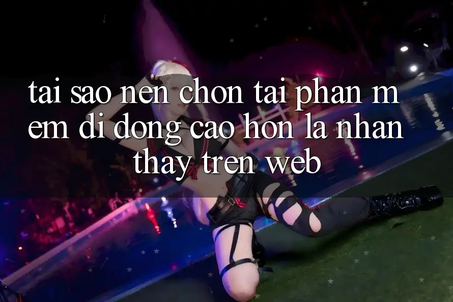 Tại Sao Nên Chọn Tải Phần mềm Di Động Cao hơn Là Nhận thấy Trên Web? Tại Sao Nên Chọn Tải Phần mềm Di Động Cao hơn Là Nhận thấy Trên Web?