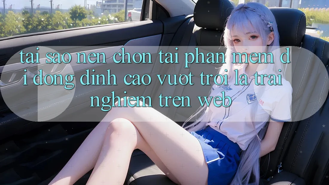 Tại Sao Nên Chọn Tải Phần mềm Di Động Đỉnh cao vượt trội Là Trải Nghiệm Trên Web? Tại Sao Nên Chọn Tải Phần mềm Di Động Đỉnh cao vượt trội Là Trải Nghiệm Trên Web?