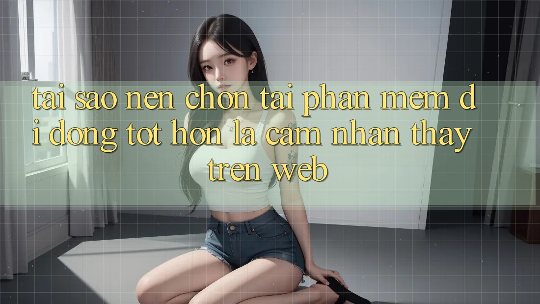 Tại Sao Nên Chọn Tải Phần mềm Di Động Tốt hơn Là Cảm nhận thấy Trên Web? Tại Sao Nên Chọn Tải Phần mềm Di Động Tốt hơn Là Cảm nhận thấy Trên Web?