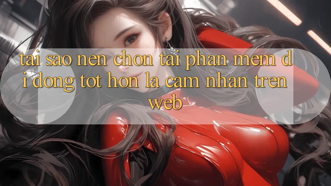 Tại Sao Nên Chọn Tải Phần mềm Di Động Tốt hơn Là Cảm nhận Trên Web? Tại Sao Nên Chọn Tải Phần mềm Di Động Tốt hơn Là Cảm nhận Trên Web?