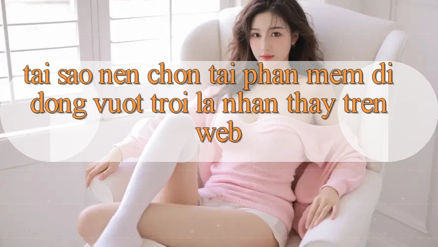 Tại Sao Nên Chọn Tải Phần mềm Di Động Vượt trội Là Nhận thấy Trên Web? Tại Sao Nên Chọn Tải Phần mềm Di Động Vượt trội Là Nhận thấy Trên Web?