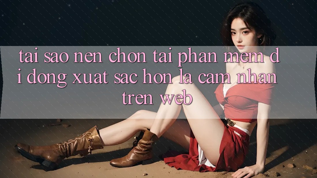 Tại Sao Nên Chọn Tải Phần mềm Di Động Xuất sắc hơn Là Cảm nhận Trên Web? Tại Sao Nên Chọn Tải Phần mềm Di Động Xuất sắc hơn Là Cảm nhận Trên Web?
