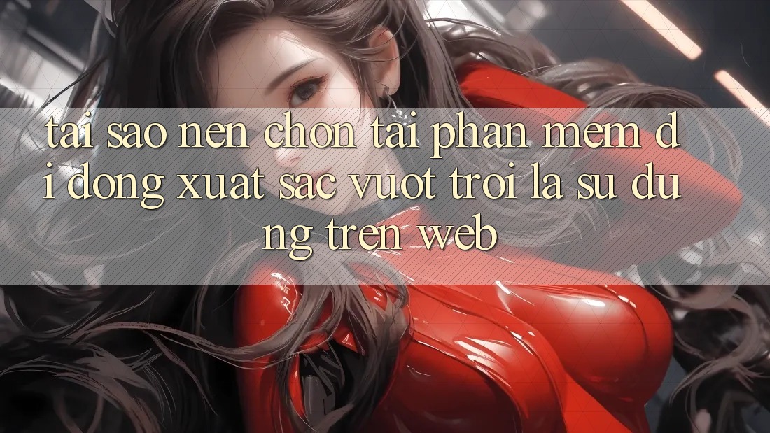 Tại Sao Nên Chọn Tải Phần mềm Di Động Xuất sắc vượt trội Là Sử dụng Trên Web? Tại Sao Nên Chọn Tải Phần mềm Di Động Xuất sắc vượt trội Là Sử dụng Trên Web?