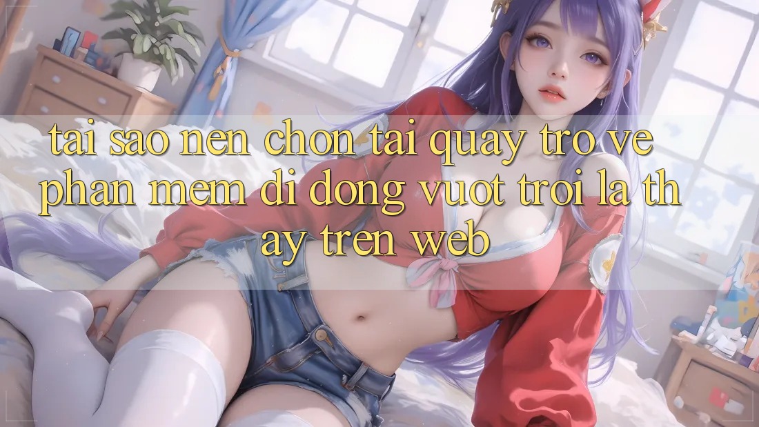 Tại Sao Nên Chọn Tải quay trở về Phần mềm Di Động Vượt trội Là Thấy Trên Web? Tại Sao Nên Chọn Tải quay trở về Phần mềm Di Động Vượt trội Là Thấy Trên Web?