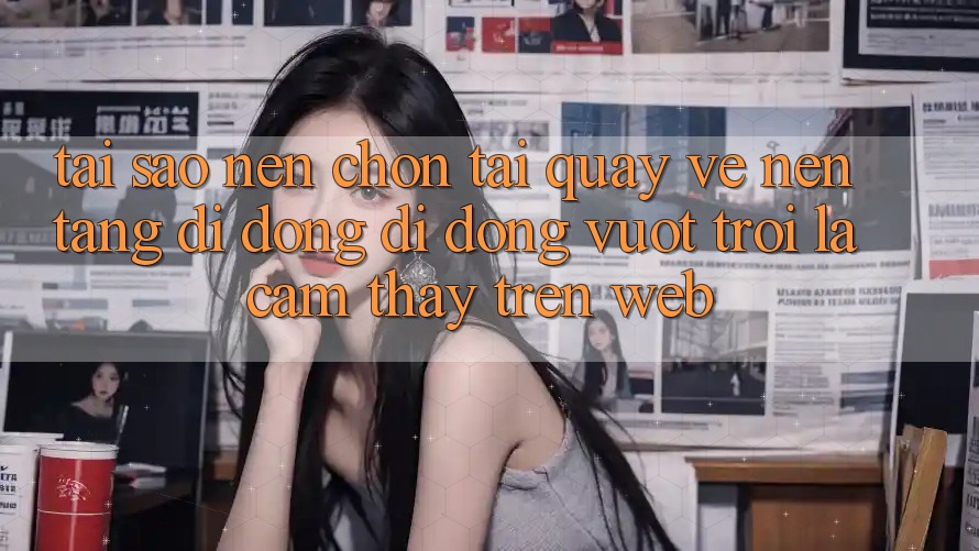 Tại Sao Nên Chọn Tải quay về Nền tảng di động Di Động Vượt trội Là Cảm thấy Trên Web? Tại Sao Nên Chọn Tải quay về Nền tảng di động Di Động Vượt trội Là Cảm thấy Trên Web?