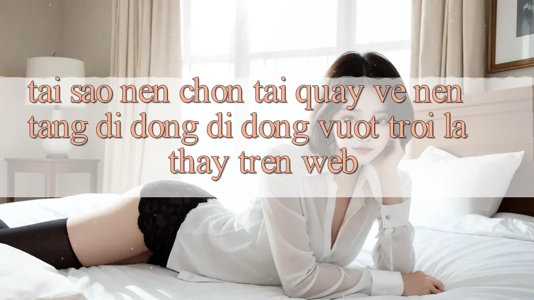 Tại Sao Nên Chọn Tải quay về Nền tảng di động Di Động Vượt trội Là Thấy Trên Web? Tại Sao Nên Chọn Tải quay về Nền tảng di động Di Động Vượt trội Là Thấy Trên Web?