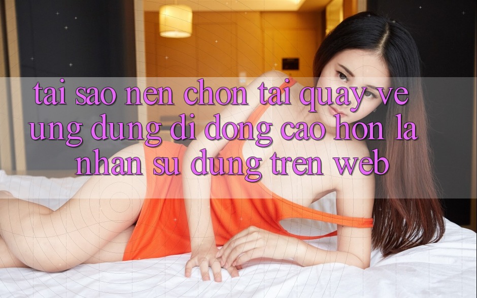 Tại Sao Nên Chọn Tải quay về Ứng Dụng Di Động Cao hơn Là Nhận sử dụng Trên Web? Tại Sao Nên Chọn Tải quay về Ứng Dụng Di Động Cao hơn Là Nhận sử dụng Trên Web?