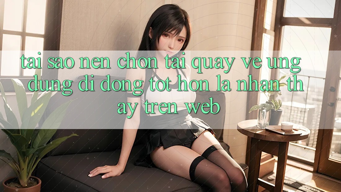 Tại Sao Nên Chọn Tải quay về Ứng Dụng Di Động Tốt hơn Là Nhận thấy Trên Web? Tại Sao Nên Chọn Tải quay về Ứng Dụng Di Động Tốt hơn Là Nhận thấy Trên Web?