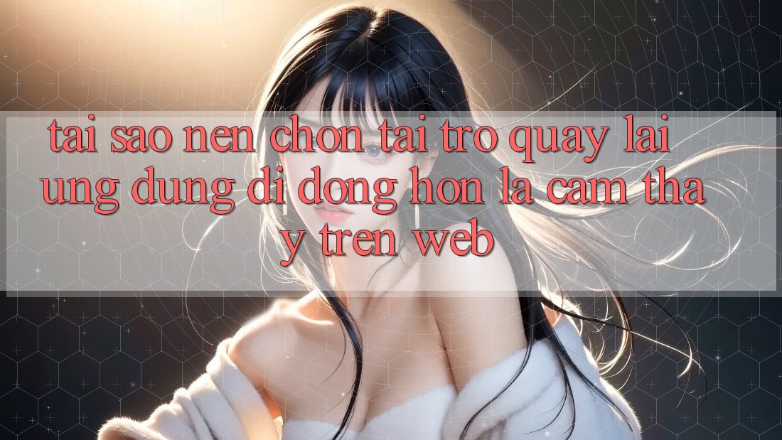 Tại Sao Nên Chọn Tải trở quay lại Ứng Dụng Di Động Hơn Là Cảm thấy Trên Web? Tại Sao Nên Chọn Tải trở quay lại Ứng Dụng Di Động Hơn Là Cảm thấy Trên Web?
