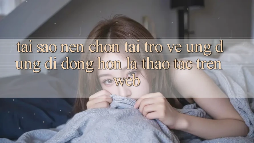 Tại Sao Nên Chọn Tải trở về Ứng Dụng Di Động Hơn Là Thao tác Trên Web? Tại Sao Nên Chọn Tải trở về Ứng Dụng Di Động Hơn Là Thao tác Trên Web?