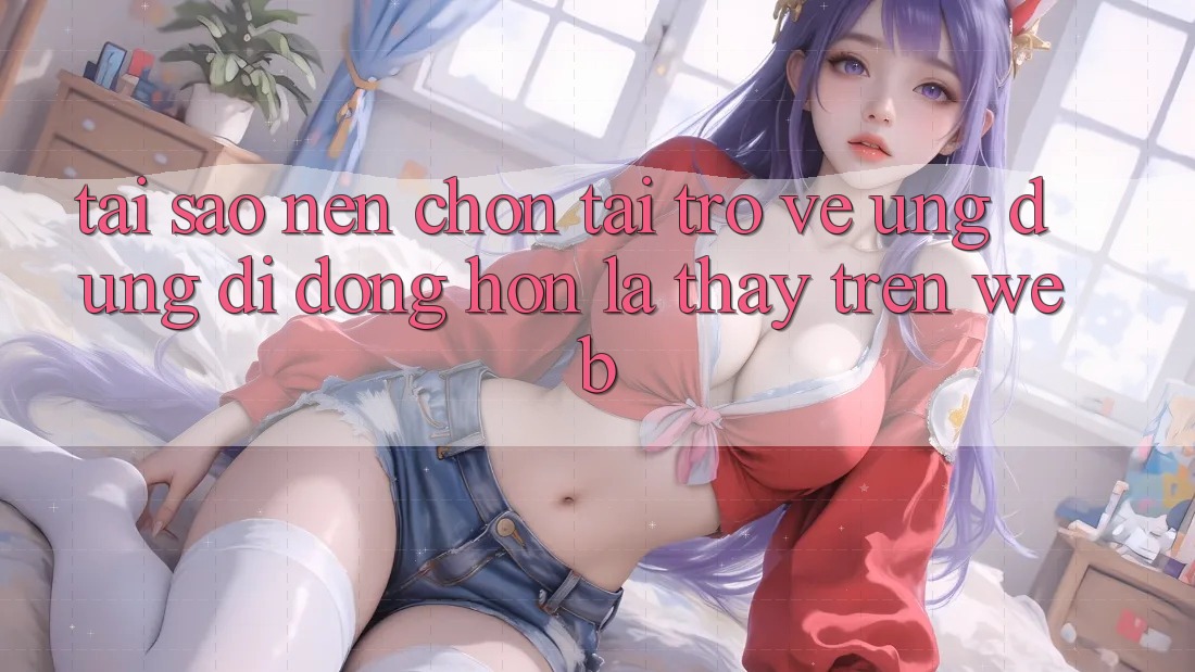 Tại Sao Nên Chọn Tải trở về Ứng Dụng Di Động Hơn Là Thấy Trên Web? Tại Sao Nên Chọn Tải trở về Ứng Dụng Di Động Hơn Là Thấy Trên Web?