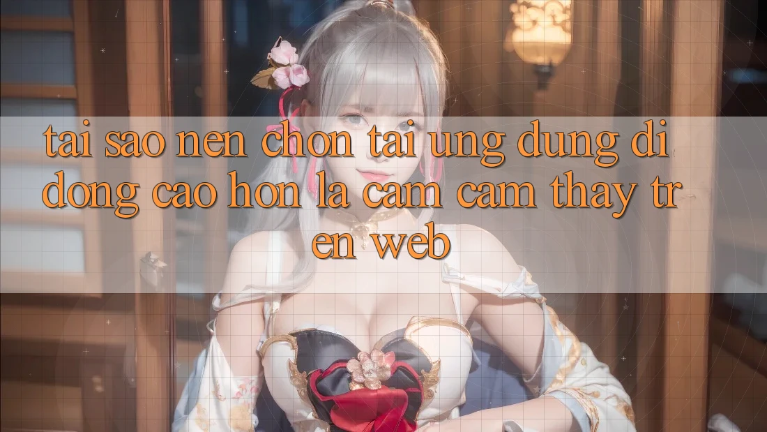 Tại Sao Nên Chọn Tải Ứng Dụng Di Động Cao hơn Là Cảm cảm thấy Trên Web? Tại Sao Nên Chọn Tải Ứng Dụng Di Động Cao hơn Là Cảm cảm thấy Trên Web?