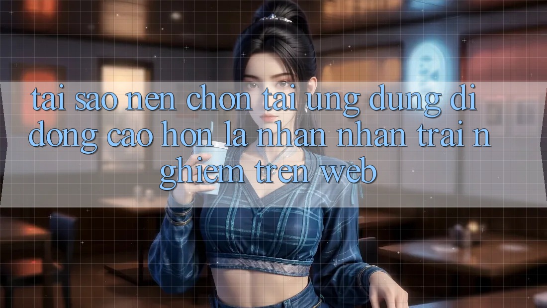 Tại Sao Nên Chọn Tải Ứng Dụng Di Động Cao hơn Là Nhận nhận trải nghiệm Trên Web? Tại Sao Nên Chọn Tải Ứng Dụng Di Động Cao hơn Là Nhận nhận trải nghiệm Trên Web?