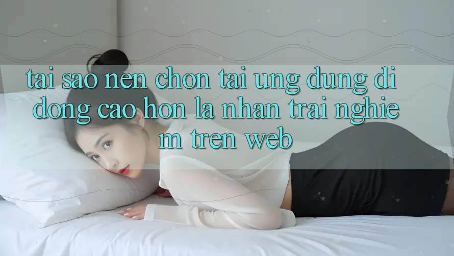 Tại Sao Nên Chọn Tải Ứng Dụng Di Động Cao hơn Là Nhận trải nghiệm Trên Web? Tại Sao Nên Chọn Tải Ứng Dụng Di Động Cao hơn Là Nhận trải nghiệm Trên Web?
