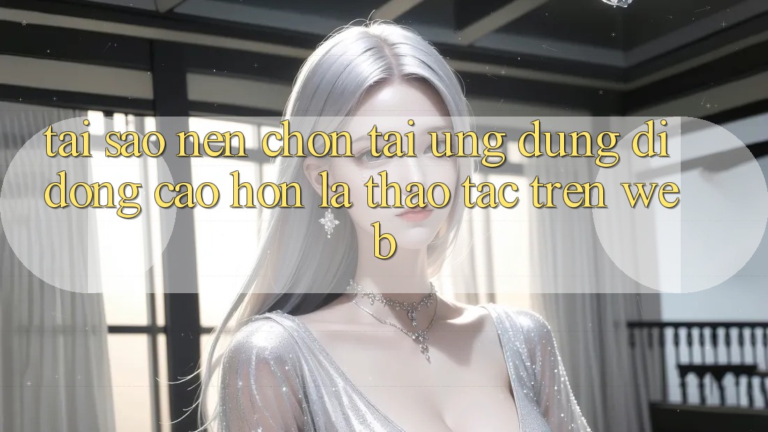 Tại Sao Nên Chọn Tải Ứng Dụng Di Động Cao hơn Là Thao tác Trên Web? Tại Sao Nên Chọn Tải Ứng Dụng Di Động Cao hơn Là Thao tác Trên Web?