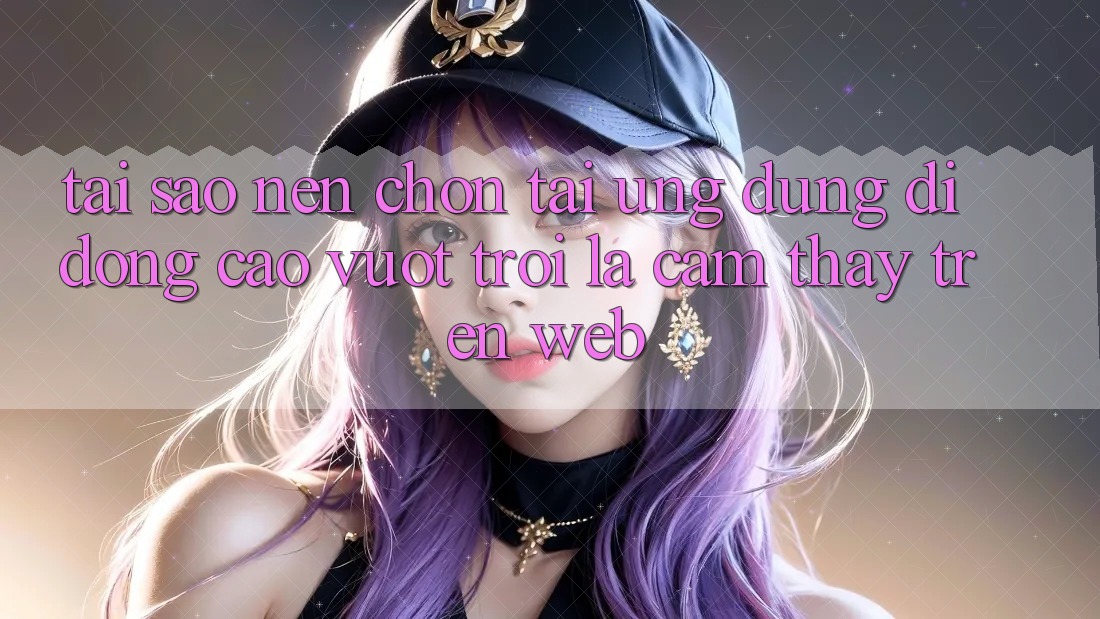 Tại Sao Nên Chọn Tải Ứng Dụng Di Động Cao vượt trội Là Cảm thấy Trên Web? Tại Sao Nên Chọn Tải Ứng Dụng Di Động Cao vượt trội Là Cảm thấy Trên Web?