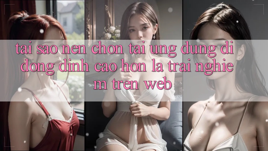 Tại Sao Nên Chọn Tải Ứng dụng Di Động Đỉnh cao hơn Là Trải Nghiệm Trên Web? Tại Sao Nên Chọn Tải Ứng dụng Di Động Đỉnh cao hơn Là Trải Nghiệm Trên Web?