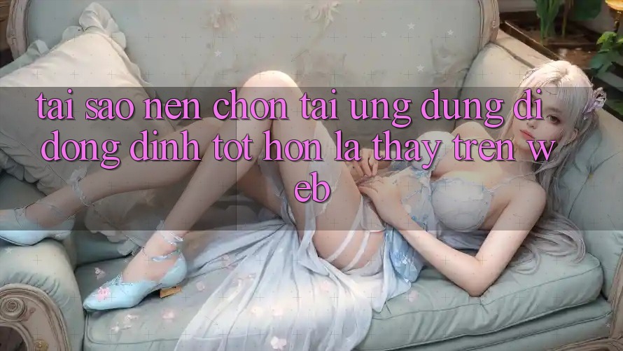Tại Sao Nên Chọn Tải Ứng Dụng Di Động Đỉnh tốt hơn Là Thấy Trên Web? Tại Sao Nên Chọn Tải Ứng Dụng Di Động Đỉnh tốt hơn Là Thấy Trên Web?