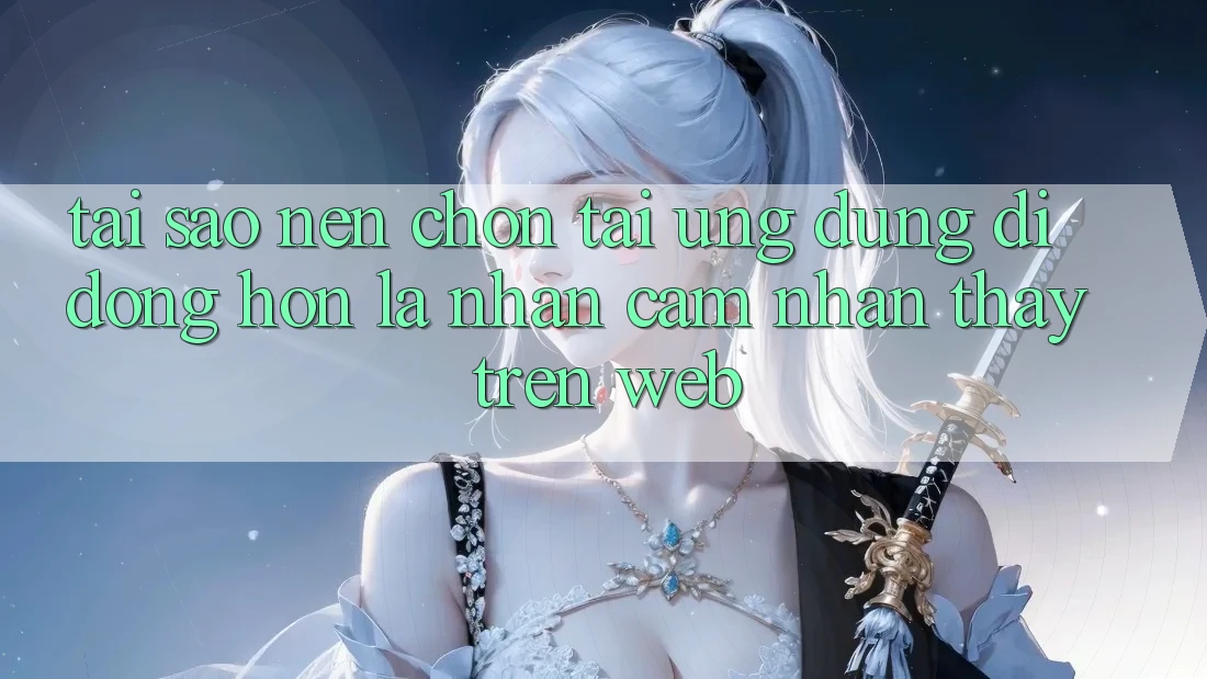Tại Sao Nên Chọn Tải Ứng Dụng Di Động Hơn Là Nhận cảm nhận thấy Trên Web? Tại Sao Nên Chọn Tải Ứng Dụng Di Động Hơn Là Nhận cảm nhận thấy Trên Web?