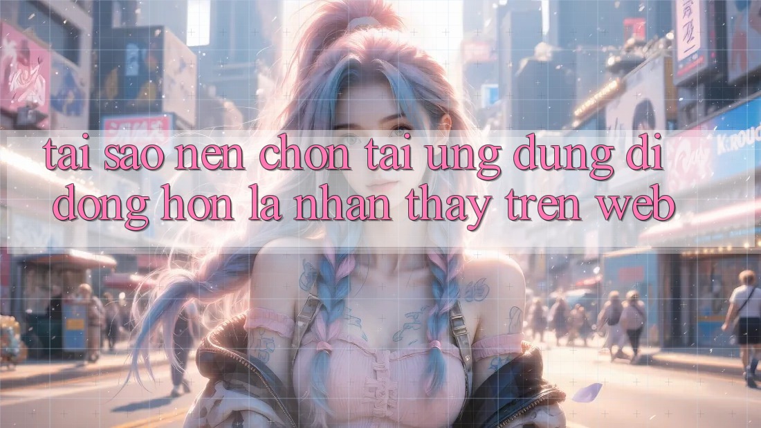 Tại Sao Nên Chọn Tải Ứng Dụng Di Động Hơn Là Nhận thấy Trên Web? Tại Sao Nên Chọn Tải Ứng Dụng Di Động Hơn Là Nhận thấy Trên Web?