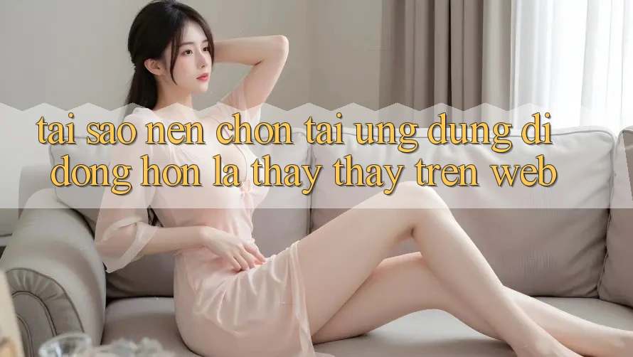 Tại Sao Nên Chọn Tải Ứng Dụng Di Động Hơn Là Thấy thấy Trên Web? Tại Sao Nên Chọn Tải Ứng Dụng Di Động Hơn Là Thấy thấy Trên Web?