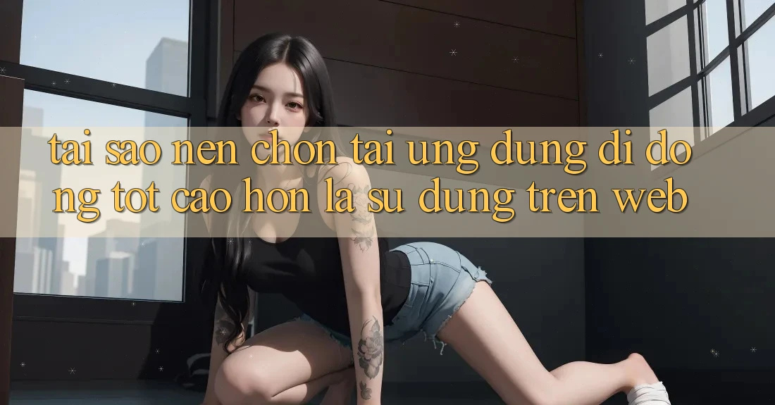 Tại Sao Nên Chọn Tải Ứng Dụng Di Động Tốt cao hơn Là Sử dụng Trên Web? Tại Sao Nên Chọn Tải Ứng Dụng Di Động Tốt cao hơn Là Sử dụng Trên Web?
