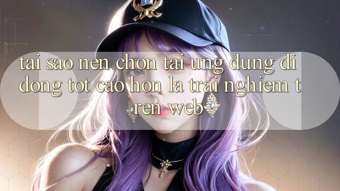Tại Sao Nên Chọn Tải Ứng Dụng Di Động Tốt cao hơn Là Trải Nghiệm Trên Web? Tại Sao Nên Chọn Tải Ứng Dụng Di Động Tốt cao hơn Là Trải Nghiệm Trên Web?