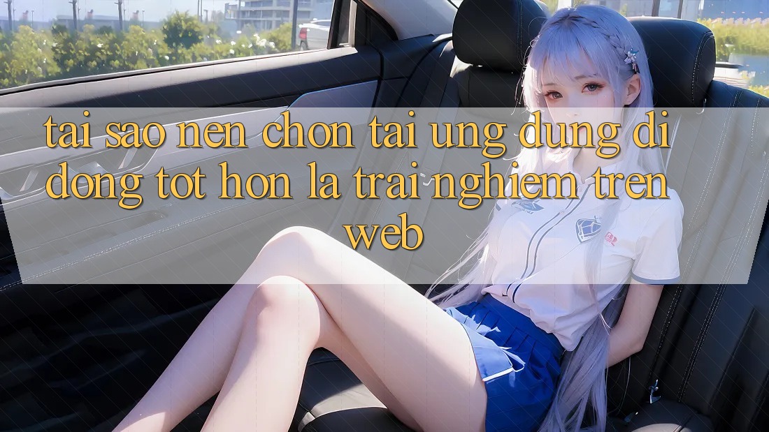 Tại Sao Nên Chọn Tải Ứng Dụng Di Động Tốt hơn Là Trải nghiệm Trên Web? Tại Sao Nên Chọn Tải Ứng Dụng Di Động Tốt hơn Là Trải nghiệm Trên Web?