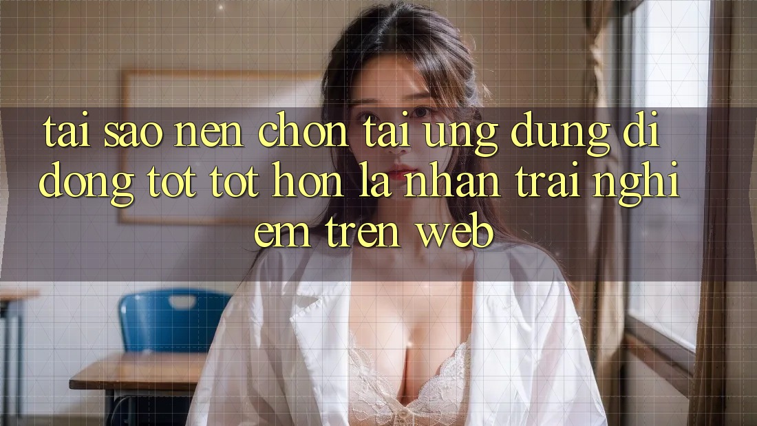 Tại Sao Nên Chọn Tải Ứng Dụng Di Động Tốt tốt hơn Là Nhận trải nghiệm Trên Web? Tại Sao Nên Chọn Tải Ứng Dụng Di Động Tốt tốt hơn Là Nhận trải nghiệm Trên Web?