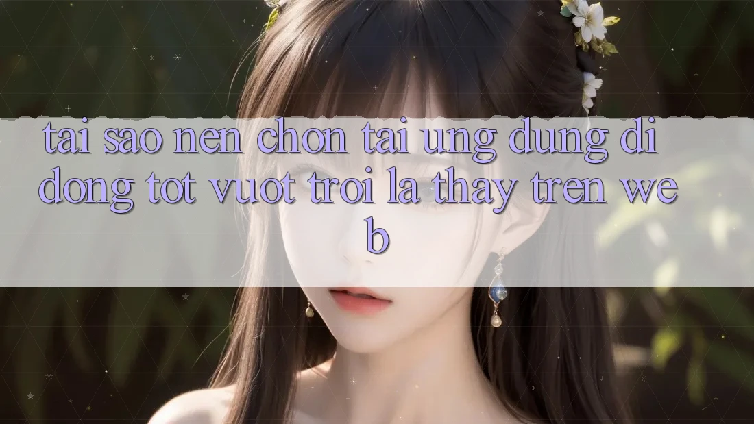 Tại Sao Nên Chọn Tải Ứng Dụng Di Động Tốt vượt trội Là Thấy Trên Web? Tại Sao Nên Chọn Tải Ứng Dụng Di Động Tốt vượt trội Là Thấy Trên Web?