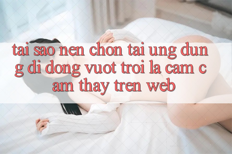 Tại Sao Nên Chọn Tải Ứng Dụng Di Động Vượt trội Là Cảm cảm thấy Trên Web?