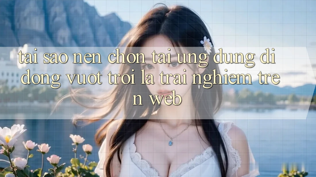 Tại Sao Nên Chọn Tải Ứng Dụng Di Động Vượt trội Là Trải Nghiệm Trên Web? Tại Sao Nên Chọn Tải Ứng Dụng Di Động Vượt trội Là Trải Nghiệm Trên Web?