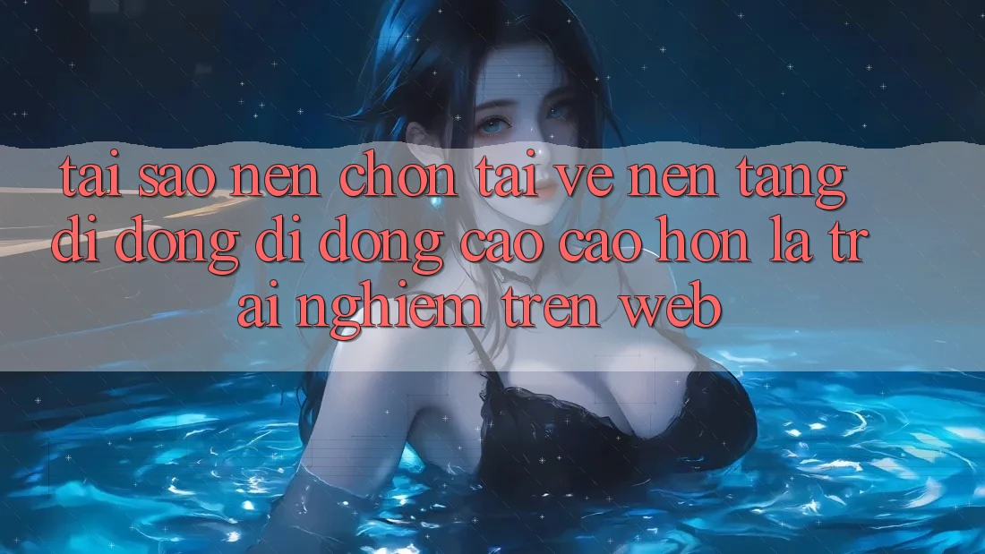 Tại Sao Nên Chọn Tải về Nền tảng di động Di Động Cao cao hơn Là Trải Nghiệm Trên Web? Tại Sao Nên Chọn Tải về Nền tảng di động Di Động Cao cao hơn Là Trải Nghiệm Trên Web?