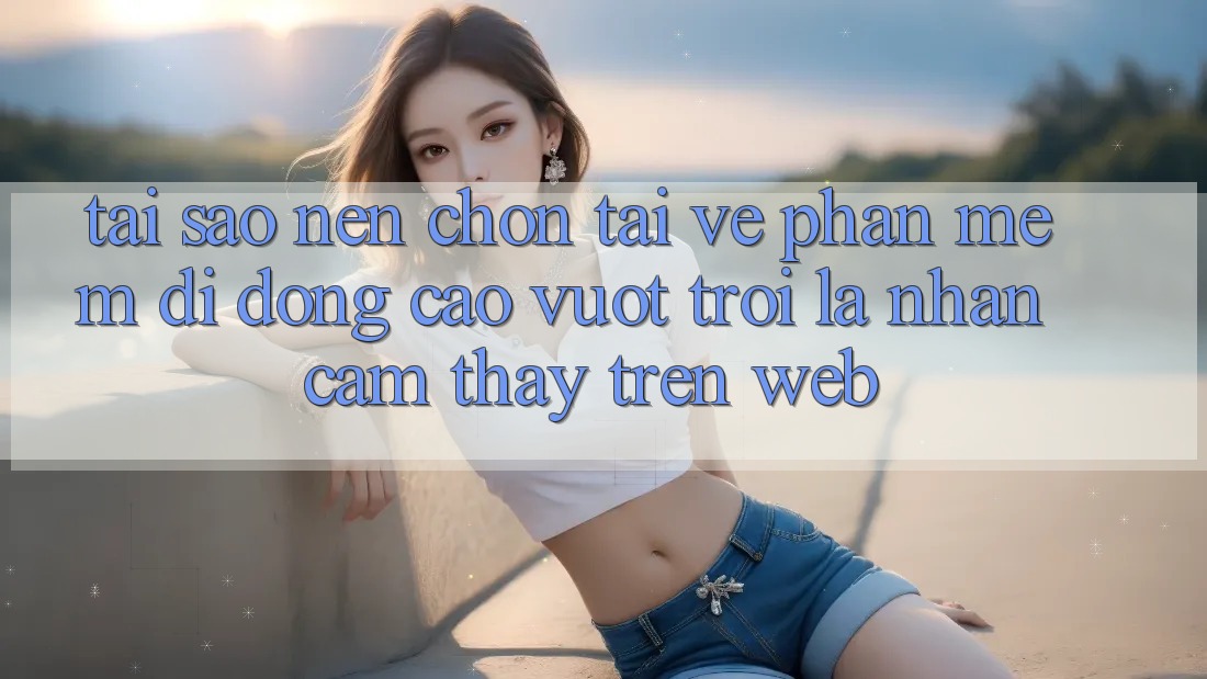 Tại Sao Nên Chọn Tải về Phần mềm Di Động Cao vượt trội Là Nhận cảm thấy Trên Web? Tại Sao Nên Chọn Tải về Phần mềm Di Động Cao vượt trội Là Nhận cảm thấy Trên Web?