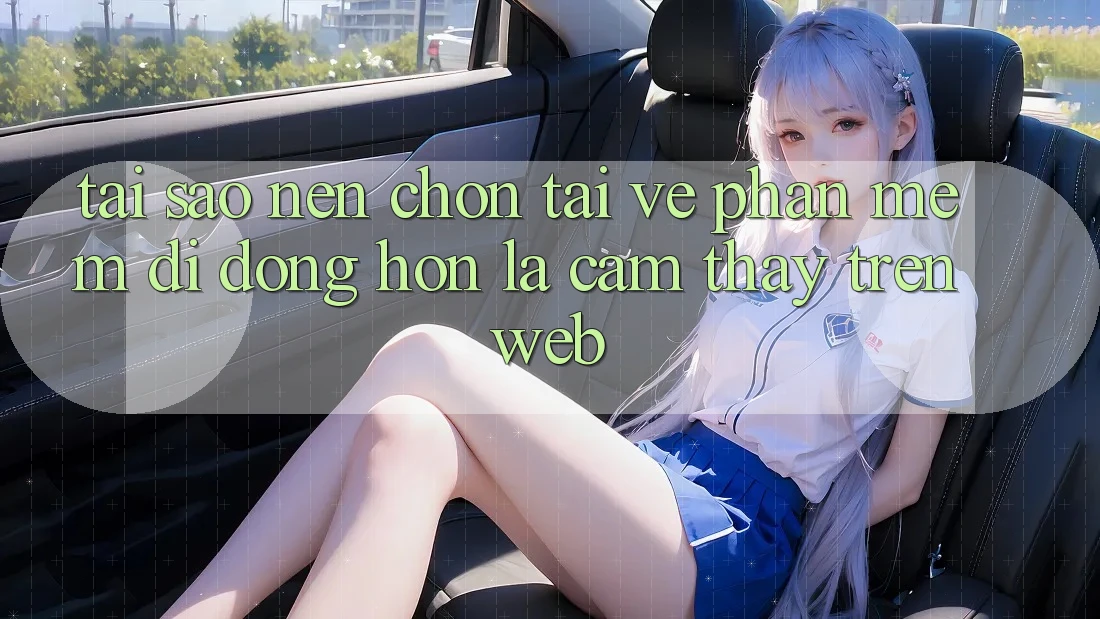 Tại Sao Nên Chọn Tải về Phần mềm Di Động Hơn Là Cảm thấy Trên Web? Tại Sao Nên Chọn Tải về Phần mềm Di Động Hơn Là Cảm thấy Trên Web?